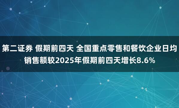 第二证券 假期前四天 全国重点零售和餐饮企业日均销售额较2025年假期前四天增长8.6%