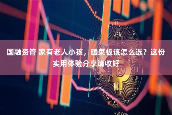 国融资管 家有老人小孩，暖菜板该怎么选？这份实用体验分享请收好