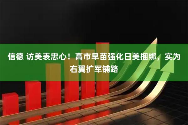 信德 访美表忠心！高市早苗强化日美捆绑，实为右翼扩军铺路