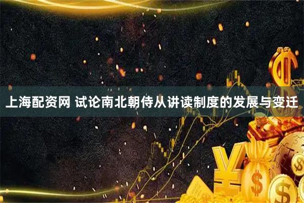 上海配资网 试论南北朝侍从讲读制度的发展与变迁