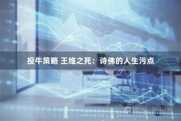 投牛策略 王维之死：诗佛的人生污点