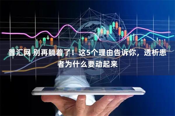 普汇网 别再躺着了！这5个理由告诉你，透析患者为什么要动起来