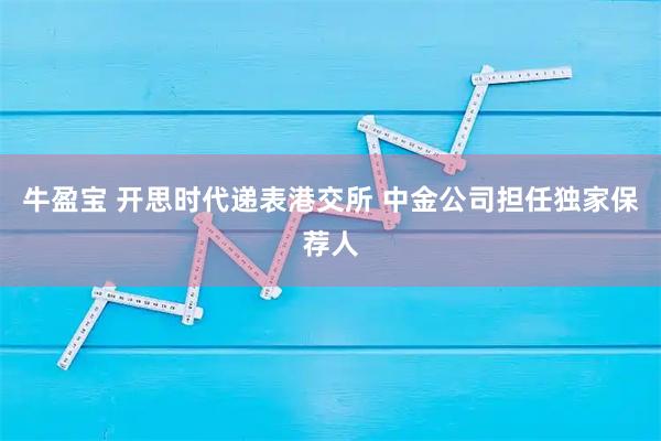 牛盈宝 开思时代递表港交所 中金公司担任独家保荐人