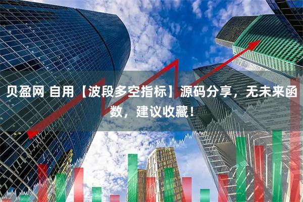 贝盈网 自用【波段多空指标】源码分享，无未来函数，建议收藏！