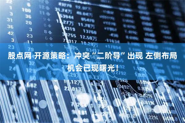 股点网 开源策略：冲突“二阶导”出现 左侧布局机会已现曙光！