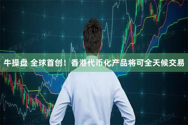 牛操盘 全球首创！香港代币化产品将可全天候交易