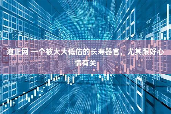 道正网 一个被大大低估的长寿器官，尤其跟好心情有关
