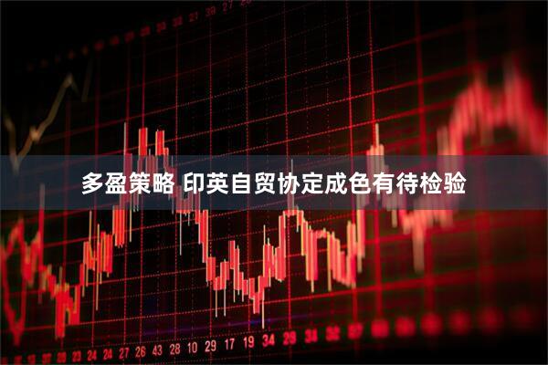 多盈策略 印英自贸协定成色有待检验