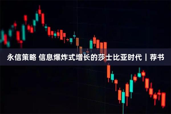永信策略 信息爆炸式增长的莎士比亚时代｜荐书