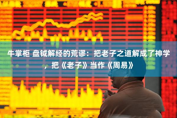 牛掌柜 盘钺解经的荒谬：把老子之道解成了神学，把《老子》当作《周易》