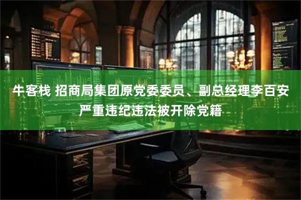 牛客栈 招商局集团原党委委员、副总经理李百安严重违纪违法被开除党籍