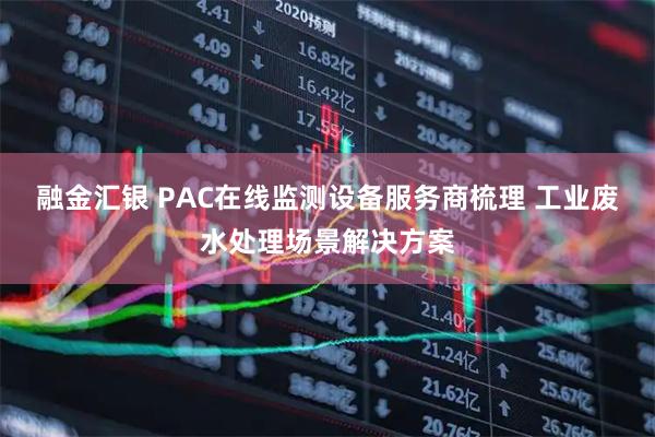 融金汇银 PAC在线监测设备服务商梳理 工业废水处理场景解决方案