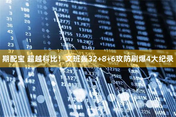 期配宝 超越科比！文班轰32+8+6攻防刷爆4大纪录