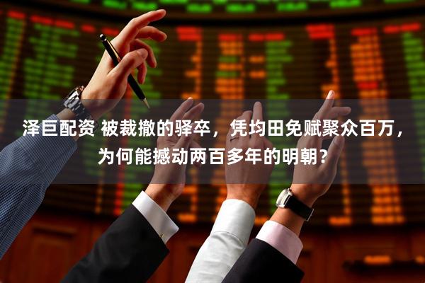 泽巨配资 被裁撤的驿卒，凭均田免赋聚众百万，为何能撼动两百多年的明朝？