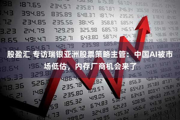 股盈汇 专访瑞银亚洲股票策略主管：中国AI被市场低估，内存厂商机会来了