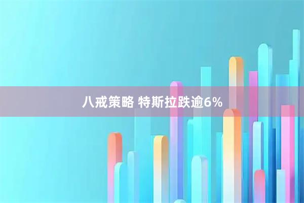 八戒策略 特斯拉跌逾6%