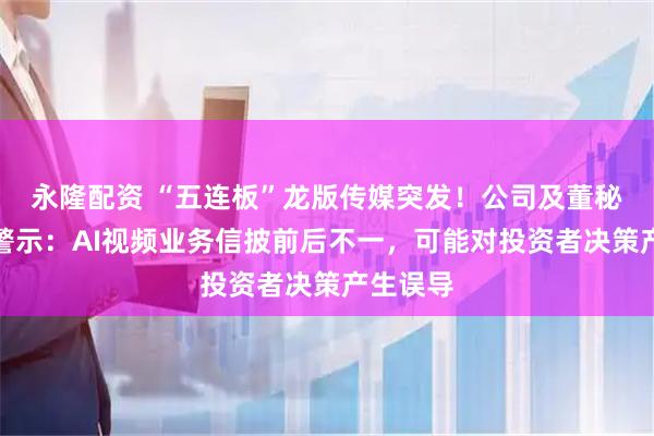 永隆配资 “五连板”龙版传媒突发！公司及董秘被监管警示：AI视频业务信披前后不一，可能对投资者决策产生误导